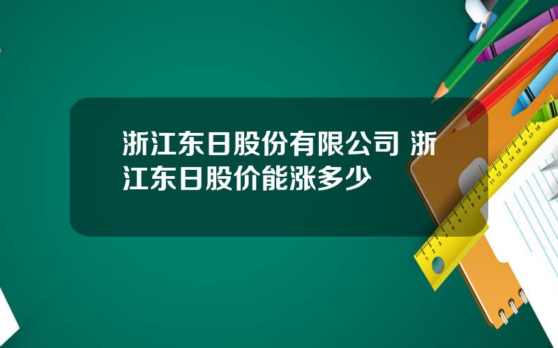 浙江东日股份有限公司 浙江东日股价能涨多少